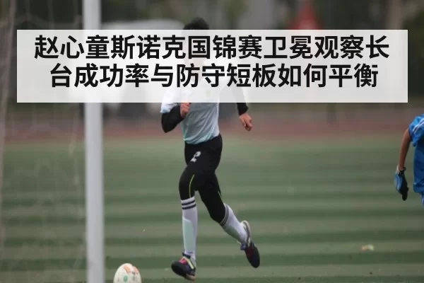赵心童斯诺克国锦赛卫冕观察长台成功率与防守短板如何平衡